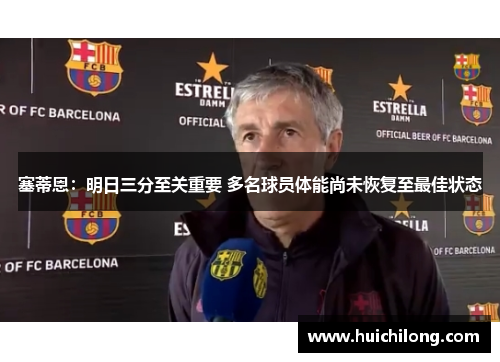 塞蒂恩：明日三分至关重要 多名球员体能尚未恢复至最佳状态
