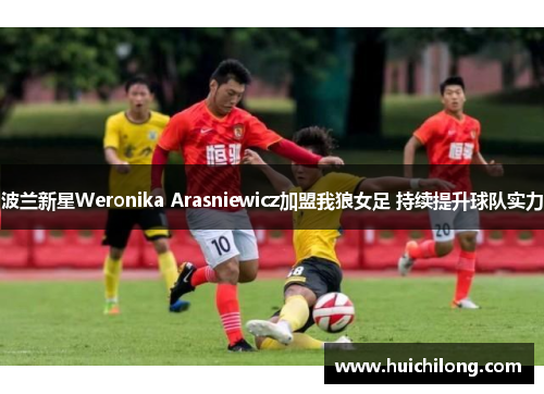 波兰新星Weronika Arasniewicz加盟我狼女足 持续提升球队实力
